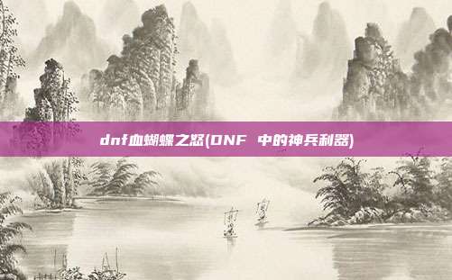 dnf血蝴蝶之怒(DNF 中的神兵利器)