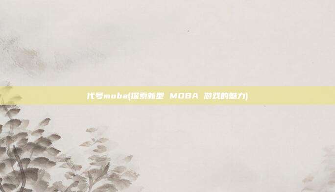 代号moba(探索新型 MOBA 游戏的魅力)